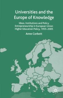 Universities and the Europe of Knowledge : Ideas, Institutions and Policy Entrepreneurship in European Union Higher Education Policy, 1955-2005