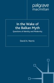 In the Wake of the Balkan Myth : Questions of Identity and Modernity