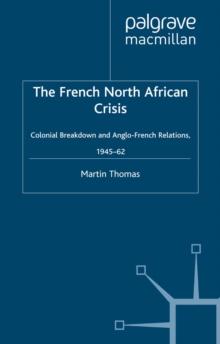 The French North African Crisis : Colonial Breakdown and Anglo-French Relations, 1945-62