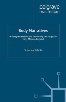 Body Narratives : Writing the Nation and Fashioning the Subject in Early Modern England