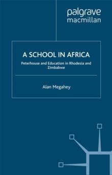 A School in Africa : Peterhouse. Education in Rhodesia and Zimbabwe1955-2005