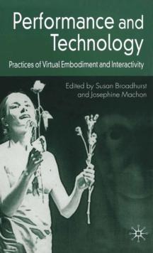 Performance and Technology : Practices of Virtual Embodiment and Interactivity