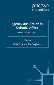 Agency and Action in Colonial Africa : Essays for John E. Flint