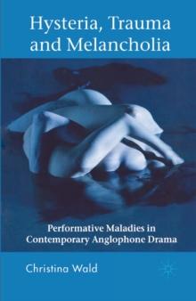 Hysteria, Trauma and Melancholia : Performative Maladies in Contemporary Anglophone Drama