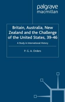 Britain, Australia, New Zealand and the Challenge of the United States, 1939-46 : A Study in International History