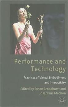 Performance and Technology : Practices of Virtual Embodiment and Interactivity