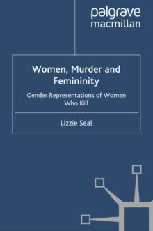 Women, Murder and Femininity : Gender Representations of Women Who Kill