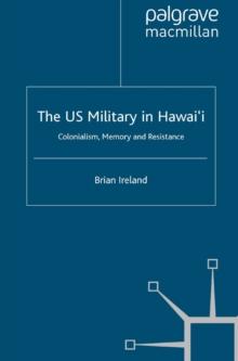 The US Military in Hawai'i : Colonialism, Memory and Resistance