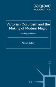 Victorian Occultism and the Making of Modern Magic : Invoking Tradition