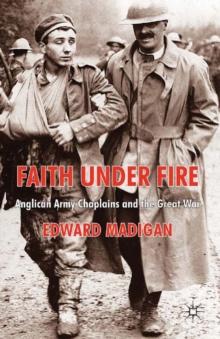 Faith Under Fire : Anglican Army Chaplains and the Great War