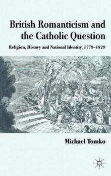 British Romanticism and the Catholic Question : Religion, History and National Identity, 1778-1829