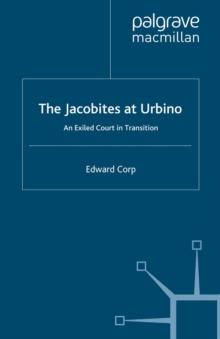 The Jacobites at Urbino : An Exiled Court in Transition