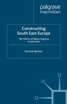 Constructing South East Europe : The Politics of Balkan Regional Cooperation