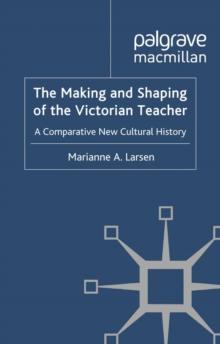 The Making and Shaping of the Victorian Teacher : A Comparative New Cultural History