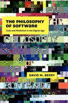 The Philosophy of Software : Code and Mediation in the Digital Age