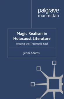 Magic Realism in Holocaust Literature : Troping the Traumatic Real