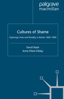 Cultures of Shame : Exploring Crime and Morality in Britain 1600-1900