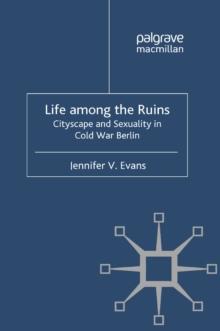 Life Among the Ruins : Cityscape and Sexuality in Cold War Berlin