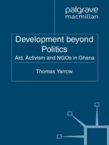 Development beyond Politics : Aid, Activism and NGOs in Ghana