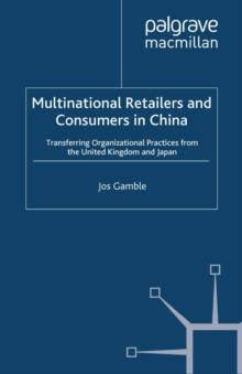 Multinational Retailers and Consumers in China : Transferring Organizational Practices from the United Kingdom and Japan