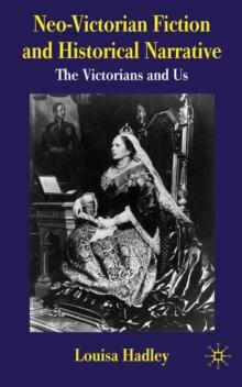 Neo-Victorian Fiction and Historical Narrative : The Victorians and Us