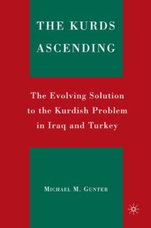 The Kurds Ascending : The Evolving Solution to the Kurdish Problem in Iraq and Turkey