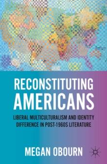 Reconstituting Americans : Liberal Multiculturalism and Identity Difference in Post-1960s Literature