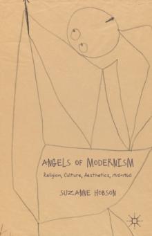 Angels of Modernism : Religion, Culture, Aesthetics 1910-1960