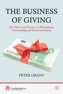 The Business of Giving : The Theory and Practice of Philanthropy, Grantmaking and Social Investment