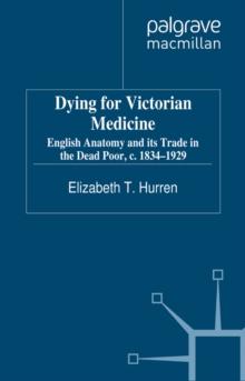 Dying for Victorian Medicine : English Anatomy and its Trade in the Dead Poor, c.1834 - 1929