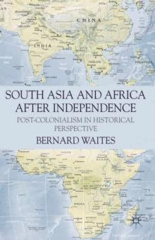 South Asia and Africa After Independence : Post-colonialism in Historical Perspective