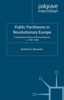 Public Pantheons in Revolutionary Europe : Comparing Cultures of Remembrance, C. 1790-1840