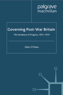 Governing Post-War Britain : The Paradoxes of Progress, 1951-1973