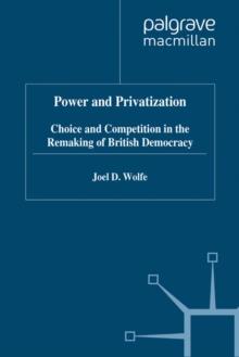 Power and Privatization : Choice and Competition in the Remaking of British Democracy