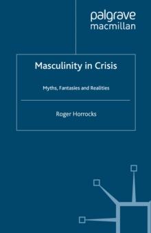 Masculinity in Crisis : Myths, Fantasies And Realities