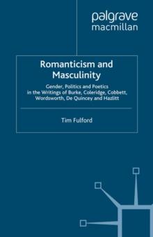 Romanticism and Masculinity : Gender, Politics, and Poetics in the Writings of Burke, Coleridge, Cobbett, Wordsworth, De Quincey, and Hazlitt