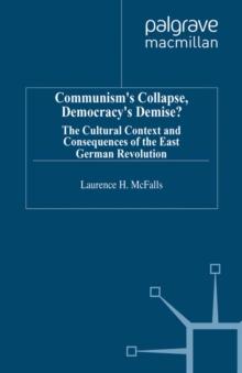 Communism's Collapse, Democracy's Demise? : The Cultural Context and Consequences of the East German Revolution