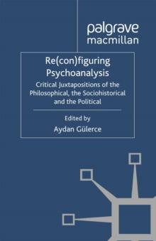 Re(con)figuring Psychoanalysis : Critical Juxtapositions of the Philosophical, the Sociohistorical and the Political