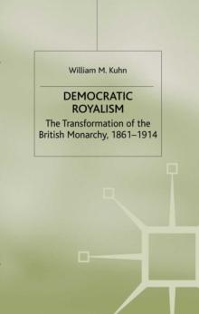 Democratic Royalism : The Transformation of the British Monarchy, 1861-1914