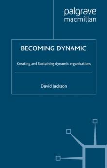 Becoming Dynamic : Creating and Sustaining the Dynamic Organisation