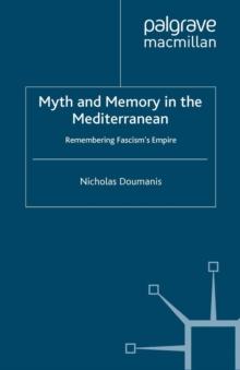 Myth and Memory in the Mediterranean : Remembering Fascism's Empire