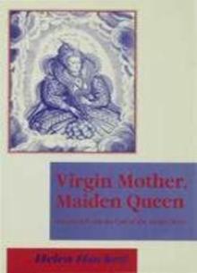 Virgin Mother, Maiden Queen : Elizabeth I and the Cult of the Virgin Mary