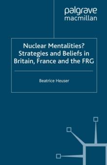 Nuclear Mentalities? : Strategies and Beliefs in Britain, France and the FRG