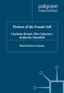 Fictions of the Female Self : Charlotte Bronte, Olive Schreiner, Katherine Mansfield