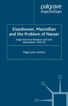 Eisenhower, Macmillan and the Problem of Nasser : Anglo-American Relations and Arab Nationalism, 1955-59