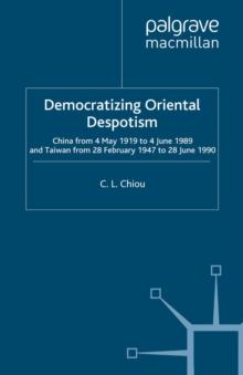 Democratizing Oriental Despotism : China from 4 May 1919 to 4 June 1989 and Taiwan from 28 February 1947 to 28 June 1990