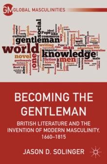 Becoming the Gentleman : British Literature and the Invention of Modern Masculinity, 1660-1815