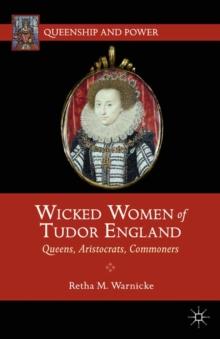 Wicked Women of Tudor England : Queens, Aristocrats, Commoners