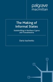 The Making of Informal States : Statebuilding in Northern Cyprus and Transdniestria