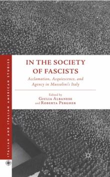 In the Society of Fascists : Acclamation, Acquiescence, and Agency in Mussolini's Italy